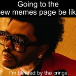 . | Going to the new memes page be like; cringe. | image tagged in blinding lights,funny,memes,cringe,the weeknd | made w/ Imgflip meme maker