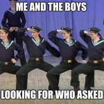 me and the boys looking for who asked | ME AND THE BOYS; LOOKING FOR WHO ASKED | image tagged in me and the boys | made w/ Imgflip meme maker