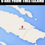 BornJoke | WHEN U FIND OUT U ARE FROM THIS ISLAND | image tagged in mistake island | made w/ Imgflip meme maker