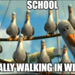 Nemo Seagulls Mine | SCHOOL; CASUALLY WALKING IN WITH AK | image tagged in nemo seagulls mine | made w/ Imgflip meme maker