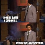 Mobile game companies | MOBILE GAME COMPANIES PC AND CONSOLE COMPANIES | image tagged in memes,who killed hannibal | made w/ Imgflip meme maker