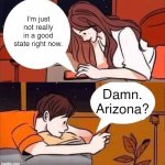 Boy and girl texting | I'm just not really in a good state right now. Damn. Arizona? | image tagged in boy and girl texting | made w/ Imgflip meme maker