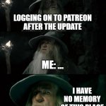Patreon WYD | LOGGING ON TO PATREON
AFTER THE UPDATE ME: ... I HAVE NO MEMORY OF THIS PLACE | image tagged in memes,confused gandalf,art,patreon | made w/ Imgflip meme maker