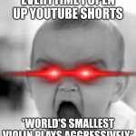 I swear, everytime!!! | EVERYTIME I OPEN UP YOUTUBE SHORTS *WORLD'S SMALLEST VIOLIN PLAYS AGGRESSIVELY* | image tagged in memes,angry baby,worlds smallest violin,youtube shorts | made w/ Imgflip meme maker