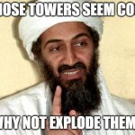 Osama bin Laden | THOSE TOWERS SEEM COOL; WHY NOT EXPLODE THEM? | image tagged in osama bin laden | made w/ Imgflip meme maker