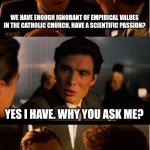 Citizen science | WE HAVE ENOUGH IGNORANT OF EMPIRICAL VALUES ​​IN THE CATHOLIC CHURCH. HAVE A SCIENTIFIC PASSION? YES I HAVE. WHY YOU ASK ME? THEN STAY
A CIT | image tagged in memes,inception,citizen science,catcholic church,scientific passion,future | made w/ Imgflip meme maker