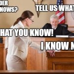 what do you know | I WONDER WHAT HE KNOWS? TELL US WHAT YOU KNOW; TELL ME WHAT YOU KNOW! I KNOW NOTHING! | image tagged in court room | made w/ Imgflip meme maker