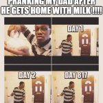 still waiting | PRANKING MY DAD AFTER HE GETS HOME WITH MILK !!!! | image tagged in gonna prank x when he/she gets home,memes,fatherless,funny,you have been eternally cursed for reading the tags | made w/ Imgflip meme maker