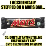 Mars Surface | I ACCIDENTALLY STEPPED ON A MARS BAR... ROE78; SO, DON'T LET ANYONE TELL ME 
THAT WE CAN'T STEP 
ONTO THE SURFACE OF MARS! | image tagged in flat earther mars bar,mars,snack | made w/ Imgflip meme maker