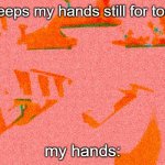 does this ever happen to you | me: keeps my hands still for too long; my hands: | image tagged in confusion | made w/ Imgflip meme maker