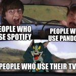 sorry it's been awhile since my last upload, i don't really plan on coming back tbh | PEOPLE WHO USE SPOTIFY; PEOPLE WHO USE PANDORA; PEOPLE WHO USE THEIR TV | image tagged in tom from t j chasing harry and ron | made w/ Imgflip meme maker