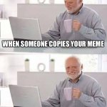 Hide the Pain Harold | WHEN SOMEONE COPIES YOUR MEME AND IT GETS MORE VIEWS THAN YOURS | image tagged in memes,hide the pain harold | made w/ Imgflip meme maker