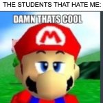 Damn that's cool, but did I ask? | ME: *TELLS SOMETHING TO THE STUDENTS THAT HATE ME*; THE STUDENTS THAT HATE ME: | image tagged in damn that's cool but did i ask | made w/ Imgflip meme maker