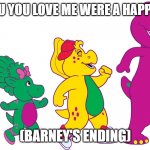 Barney over ending | I LOVE YOU YOU LOVE ME WERE A HAPPY FAMILY! (BARNEY'S ENDING) | image tagged in barney and friends,i love you | made w/ Imgflip meme maker