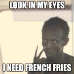 I'm The Captain Now Meme | LOOK IN MY EYES I NEED FRENCH FRIES | image tagged in memes,i'm the captain now | made w/ Imgflip meme maker