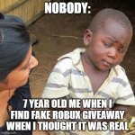 bruh | NOBODY: 7 YEAR OLD ME WHEN I FIND FAKE ROBUX GIVEAWAY WHEN I THOUGHT IT WAS REAL | image tagged in memes,third world skeptical kid | made w/ Imgflip meme maker