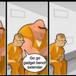 very bad meme... | Go go gadget bench extender | image tagged in prisoners blank,memes | made w/ Imgflip meme maker