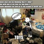 This is so funny I don't even know how. | Seven year old me thinking that if I didn't play with one of my toys for two days it would abandon me and go to the island of misfit toys:; I'll clean it up. TOYS | image tagged in messy bedroom,funny memes,greg heffley,diary of a wimpy kid,toys | made w/ Imgflip meme maker