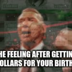 Birthday Money | THE FEELING AFTER GETTING 50 DOLLARS FOR YOUR BIRTHDAY | image tagged in gifs,memes | made w/ Imgflip video-to-gif maker