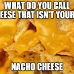 why the horror of Nachos? | WHAT DO YOU CALL CHEESE THAT ISN'T YOURS? NACHO CHEESE | image tagged in why the horror of nachos | made w/ Imgflip meme maker
