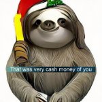 Dictator sloth that was very cash money of you