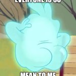 Scratch Ghost Round Butt | EVERYONE IS SO; MEAN TO ME | image tagged in scratch ghost round butt | made w/ Imgflip meme maker