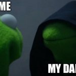 Evil Kermit Meme | ME MY DAD | image tagged in memes,evil kermit | made w/ Imgflip meme maker