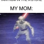 I’m sure some of you did this when you were little | ME: *THROWING A TANTRUM IN THE A STORE*; MY MOM: | image tagged in i am fluent in over six million forms of kicking your ass,memes,funny,ouch,oop,uh oh | made w/ Imgflip meme maker