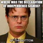 Daily Bad Dad Joke 08/11/2022 | WHERE WAS THE DECLARATION OF INDEPENDENCE SIGNED? AT THE BOTTOM | image tagged in dwight fact | made w/ Imgflip meme maker