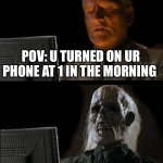 I'll Just Wait Here Meme | POV: U TURNED ON UR PHONE AT 1 IN THE MORNING | image tagged in memes,i'll just wait here | made w/ Imgflip meme maker