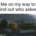 We're going to find out who asked! | Me on my way to find out who asked | image tagged in gifs,who asked,memes,funny | made w/ Imgflip video-to-gif maker
