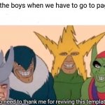 Haha 420 funny number | Me and the boys when we have to go to page 420 (No need to thank me for reviving this template) | image tagged in memes,me and the boys | made w/ Imgflip meme maker
