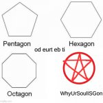egassem sdrawkcab | WhyUrSoulISGon od eurt eb ti | image tagged in memes,pentagon hexagon octagon | made w/ Imgflip meme maker