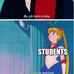 "A teacher's ultimate goal is to become useless to their students | BAD TEACHERS AT THE END OF THE SCHOOL YEAR; STUDENTS; YES I DID, I WASTED YOUR TIME | image tagged in my job here is done | made w/ Imgflip meme maker