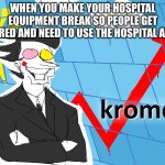yes | WHEN YOU MAKE YOUR HOSPITAL EQUIPMENT BREAK SO PEOPLE GET INJURED AND NEED TO USE THE HOSPITAL AGAIN | image tagged in kromer,memes,stonks | made w/ Imgflip meme maker