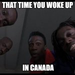 Good Morning, Canada | THAT TIME YOU WOKE UP; IN CANADA | image tagged in cool runnings,bobsled team,canada,jamaican,winter olympics,funny memes | made w/ Imgflip meme maker