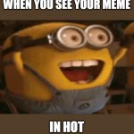 funny | WHEN YOU SEE YOUR MEME; IN HOT | image tagged in lucky minion,relatable | made w/ Imgflip meme maker