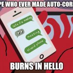 Auto-Correct | I HOPE WHO EVER MADE AUTO-CORRECT; BURNS IN HELLO | image tagged in auto-correct is a joke,burns,hell,hello | made w/ Imgflip meme maker