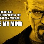 Breaking Bad | BREAKING BAD CHARACTER LOOKS LIKE A  OFF BRAND OF GORDON FREEMAN. CHANGE MY MIND | image tagged in breaking bad | made w/ Imgflip meme maker