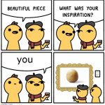 Beautiful piece | you | image tagged in beautiful piece | made w/ Imgflip meme maker