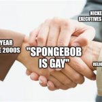 Triple handshake | NICKELODEON EXECUTIVES IN THE 2020S; EDGY 13 YEAR OLDS IN THE 2000S; "SPONGEBOB IS GAY"; ULTRA RELIGIOUS GRANDMAS IN THE 90S | image tagged in triple handshake | made w/ Imgflip meme maker