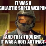 This was brought to you by the master chief documentary | IT WAS A GALACTIC SUPER WEAPON; AND THEY THOUGHT IT WAS A HOLY ARTIFACT | image tagged in halo history channel | made w/ Imgflip meme maker