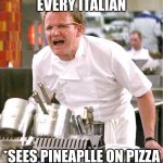 Chef Gordon Ramsay Meme | EVERY ITALIAN *SEES PINEAPLLE ON PIZZA | image tagged in memes,chef gordon ramsay | made w/ Imgflip meme maker