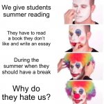 Clown Applying Makeup | We give students summer reading They have to read a book they don’t like and write an essay During the summer when they should have a break  | image tagged in memes,clown applying makeup | made w/ Imgflip meme maker