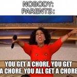 Oprah You Get A | NOBODY:
PARENTS: YOU GET A CHORE, YOU GET A CHORE, YOU ALL GET A CHORE | image tagged in memes,oprah you get a | made w/ Imgflip meme maker