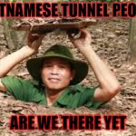 Vietnames tunnel people | VIETNAMESE TUNNEL PEOPLE; ARE WE THERE YET | image tagged in vietnames tunnel people | made w/ Imgflip meme maker