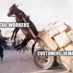 Retail workers. | RETAIL WORKERS; CUSTOMERS' DEMANDS. | image tagged in overworked donkey | made w/ Imgflip meme maker