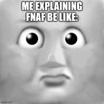 the henry confusion face (credit to gresley ng for the template) | ME EXPLAINING FNAF BE LIKE: | image tagged in the henry confusion face credit to gresley ng for the template,fnaf,be like | made w/ Imgflip meme maker