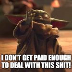 I dont get paid enough to deal with this shit | I DON'T GET PAID ENOUGH TO DEAL WITH THIS SHIT! | image tagged in grogu,baby yoda | made w/ Imgflip meme maker