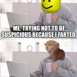 Hide the Pain Harold | ME: TRYING NOT TO BE SUSPICIOUS BECAUSE I FARTED EVERYONE | image tagged in memes,hide the pain harold | made w/ Imgflip meme maker